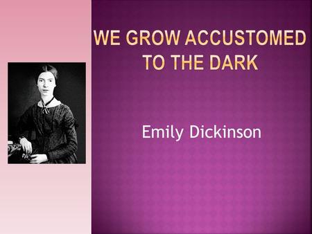 Emily Dickinson. *Emily was a famous poet and she did not respond well to spotlight. She was in a troubled state of mind and rarely went outside, and.