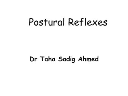 Postural Reflexes Dr Taha Sadig Ahmed.