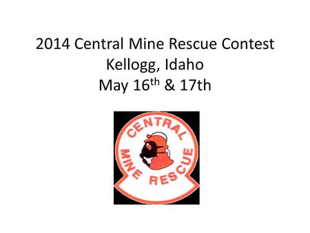 2014 Central Mine Rescue Contest Kellogg, Idaho May 16 th & 17th.