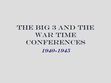 The Big 3 and the War Time Conferences 1940-1945.