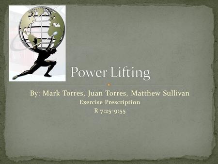 By: Mark Torres, Juan Torres, Matthew Sullivan Exercise Prescription R 7:25-9:55.