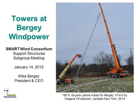 Towers at Bergey Windpower SMART Wind Consortium Support Structures Subgroup Meeting January 14, 2015 Mike Bergey President & CEO 160 ft. Guyed-Lattice.