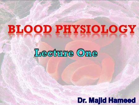 Blood physiology Lecture One Dr. Majid Hameed.