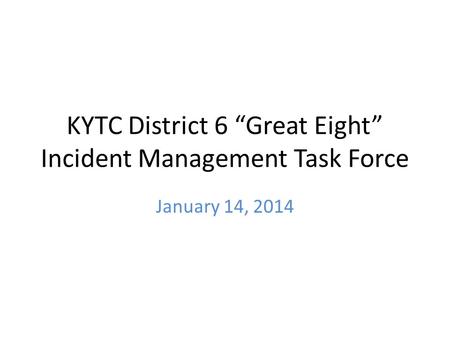KYTC District 6 “Great Eight” Incident Management Task Force January 14, 2014.