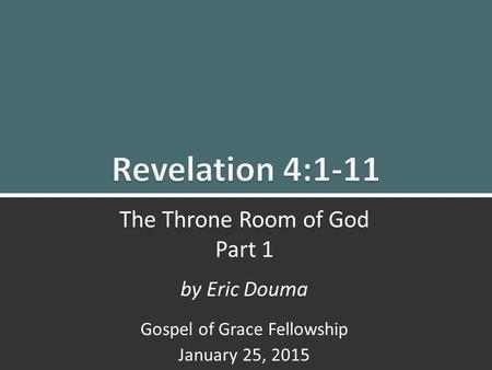 Revelation 4:1-11 The Throne Room Part 1 1 The Throne Room of God Part 1 by Eric Douma Gospel of Grace Fellowship January 25, 2015.
