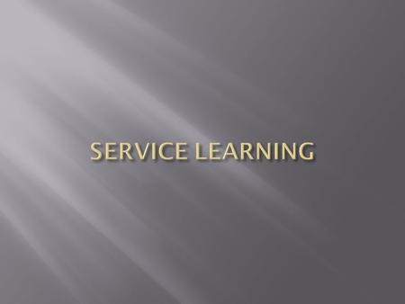  Service Learning is the development of character and leadership through servicing one’s local community.