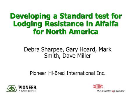 Developing a Standard test for Lodging Resistance in Alfalfa for North America Debra Sharpee, Gary Hoard, Mark Smith, Dave Miller Pioneer Hi-Bred International.