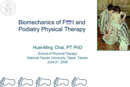 Biomechanics of F t and Podiatry Physical Therapy Huei-Ming Chai, PT PhD School of Physical Therapy National Taiwan University, Taipei, Taiwan June 21,