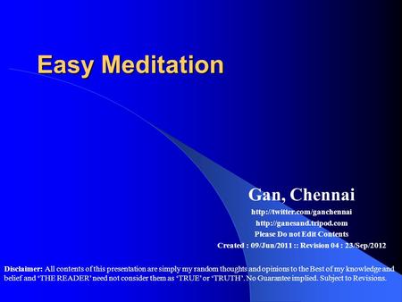 Easy Meditation Gan, Chennai   Please Do not Edit Contents Created : 09/Jun/2011 :: Revision 04.