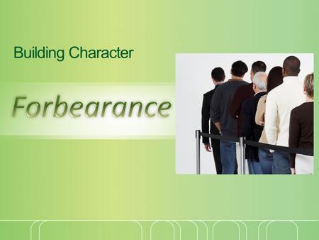 Building Character. Forbearance Forbearance: “1) to hold up 2) to hold one’s self erect and firm 3) to sustain, to bear, to endure” (Thayer) Put up with.
