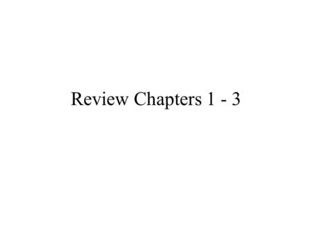 Review Chapters 1 - 3.