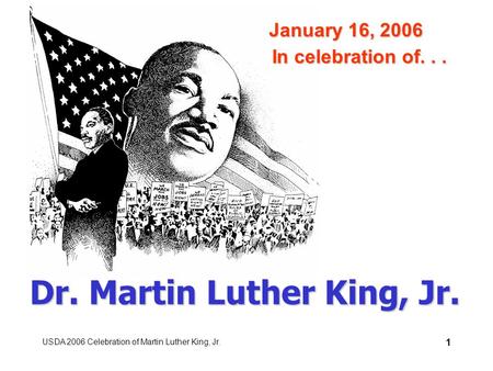 USDA 2006 Celebration of Martin Luther King, Jr. 1 Dr. Martin Luther King, Jr. In celebration of... January 16, 2006.