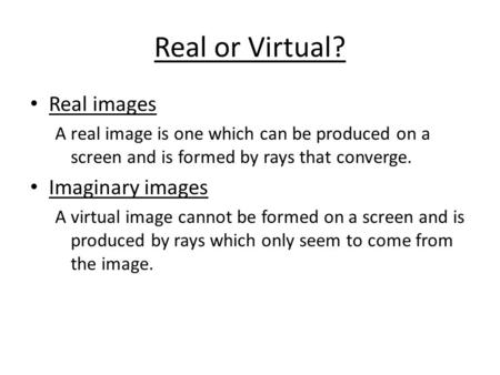 Real or Virtual? Real images A real image is one which can be produced on a screen and is formed by rays that converge. Imaginary images A virtual image.