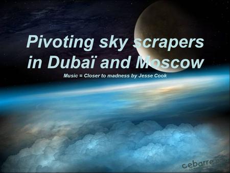 Pivoting sky scrapers in Dubaï and Moscow Music = Closer to madness by Jesse Cook.