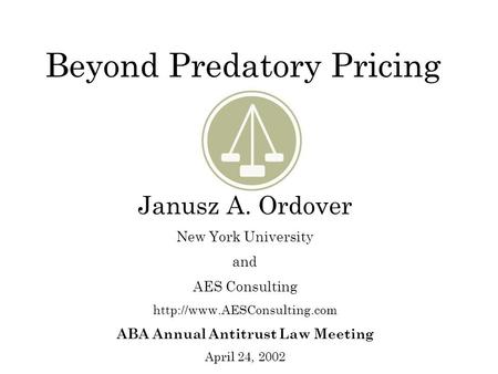 Beyond Predatory Pricing Janusz A. Ordover New York University and AES Consulting  ABA Annual Antitrust Law Meeting April 24,