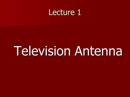 Lecture 1 Television Antenna. Parts of antenna.