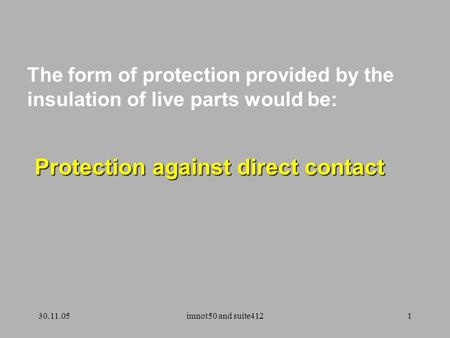 30.11.05imnot50 and suite4121 The form of protection provided by the insulation of live parts would be: Protection against direct contact.