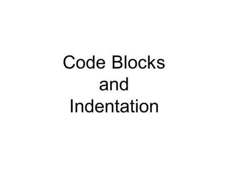 Code Blocks and Indentation. Indentation is important Think of a recipe - Chocolate Cake (Mmmmmm.... Chocolate Cake....) 1. Make the cake 2. Put the frosting.