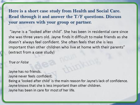 Here is a short case study from Health and Social Care. Read through it and answer the T/F questions. Discuss your answers with your group or partner.