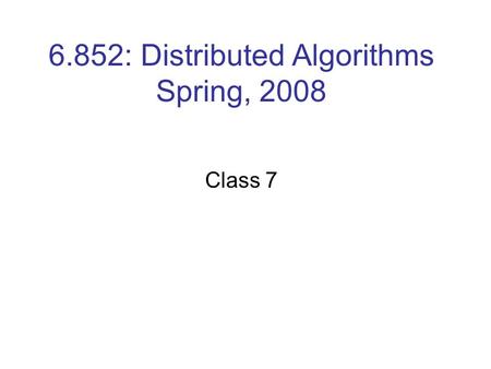 6.852: Distributed Algorithms Spring, 2008 Class 7.