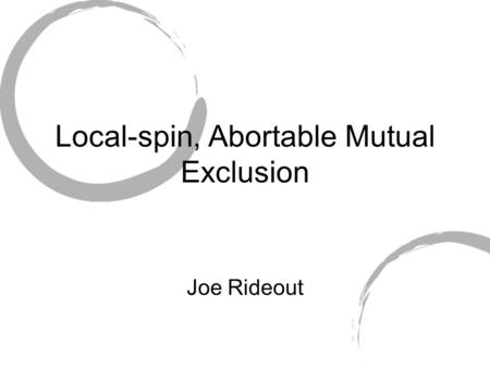 Local-spin, Abortable Mutual Exclusion Joe Rideout.