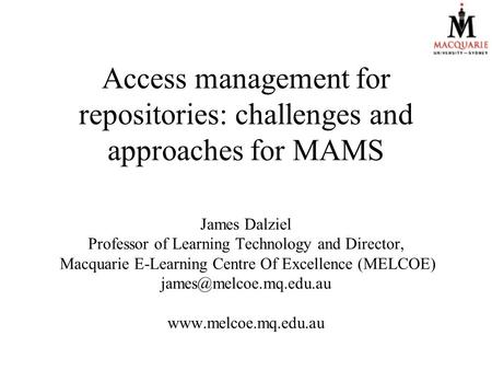 Access management for repositories: challenges and approaches for MAMS James Dalziel Professor of Learning Technology and Director, Macquarie E-Learning.