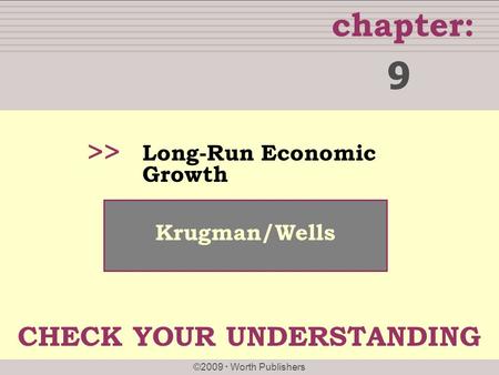 Chapter: ©2009  Worth Publishers >> Krugman/Wells Long-Run Economic Growth 9 CHECK YOUR UNDERSTANDING.