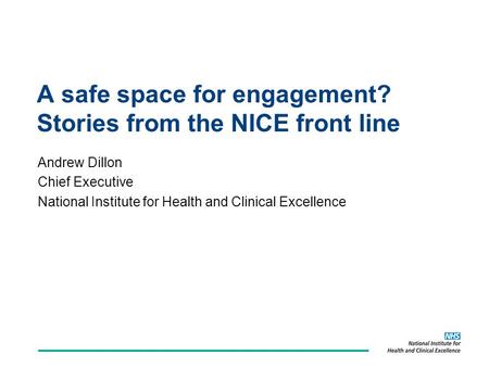 A safe space for engagement? Stories from the NICE front line Andrew Dillon Chief Executive National Institute for Health and Clinical Excellence.