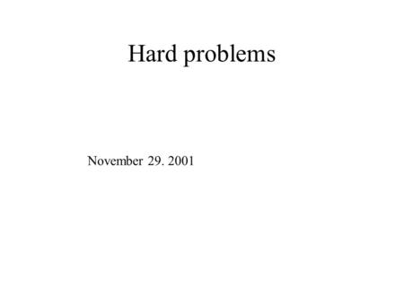 Hard problems November 29. 2001 Administrivia Ps 8 –Handed out Tuesday (12/4) –Due Tuesday (12/11) or Tuesday (12/18) your choice Ps 9 –Handed out Thursday.