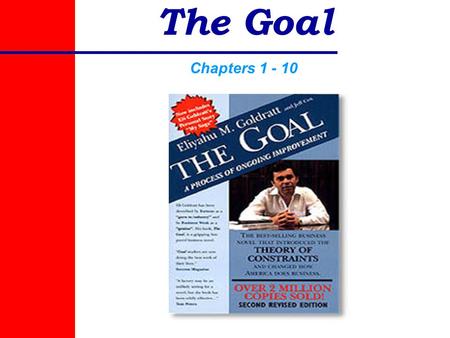 The Goal Chapters 1 - 10. The Goal Characters Alex Rogo—Plant Manager Julie – His wife Bill Peach—Division Vice-President Bucky Burnside—President of.