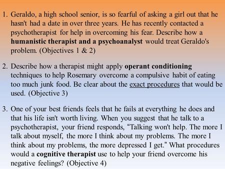 Geraldo, a high school senior, is so fearful of asking a girl out that he hasn't had a date in over three years. He has recently contacted a psychotherapist.