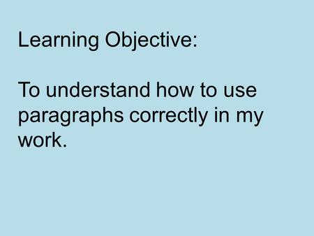 Learning Objective: To understand how to use paragraphs correctly in my work.