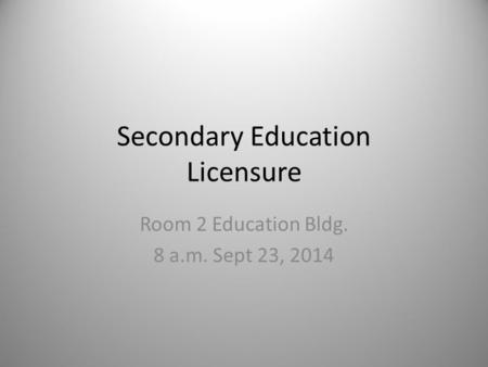Secondary Education Licensure Room 2 Education Bldg. 8 a.m. Sept 23, 2014.
