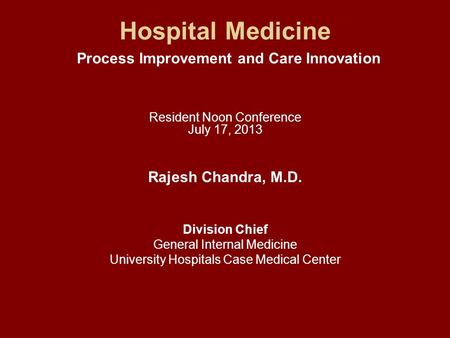 Hospital Medicine Process Improvement and Care Innovation Resident Noon Conference July 17, 2013 Rajesh Chandra, M.D. Division Chief General Internal Medicine.