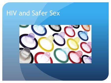 HIV and Safer Sex. HIV: The Basics AIDS is not going away. It is important to protect yourself, and to talk about it with the people you get high with.