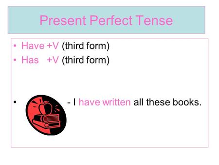 Present Perfect Tense Have +V (third form) Has +V (third form) - I have written all these books.
