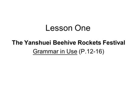 Lesson One The Yanshuei Beehive Rockets Festival Grammar in Use (P.12-16)