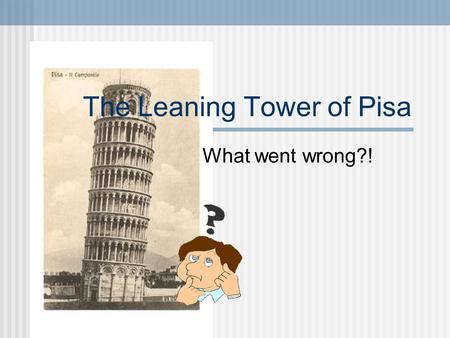 The Leaning Tower of Pisa What went wrong?!. So What Will We Talk About? A brief history of the tower. Why the structure failed. The reason it still stands.