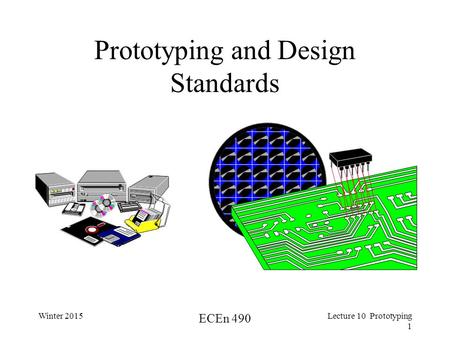 Winter 2015 ECEn 490 Lecture 10 Prototyping 1 Prototyping and Design Standards.