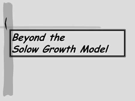 Beyond the Solow Growth Model. Three Reasons to Go Beyond the Solow Growth Model (SGM) The SGM doesn’t fit facts too well Saving and Investment Don’t.