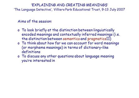 ‘EXPLAINING AND CREATING MEANINGS’ ‘The Language Detective’, Villiers Park Educational Trust, 9-13 July 2007 Aims of the session: oTo look briefly at the.