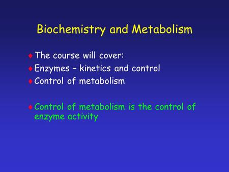 Biochemistry and Metabolism TThe course will cover: EEnzymes – kinetics and control CControl of metabolism CControl of metabolism is the control.