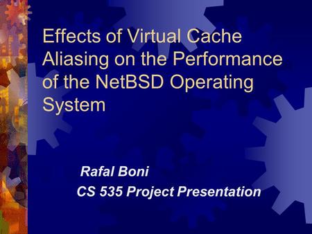 Effects of Virtual Cache Aliasing on the Performance of the NetBSD Operating System Rafal Boni CS 535 Project Presentation.