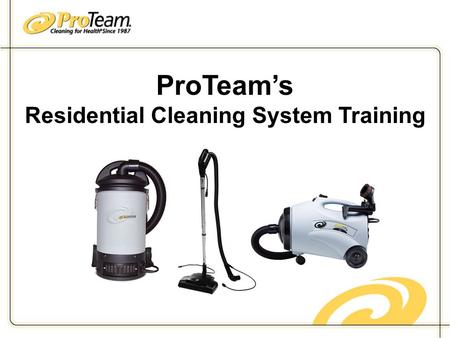 ProTeam’s Residential Cleaning System Training. Implementation Week 1 Set a start date Week One - Engage and inform your workers Why ProTeam? Explain.