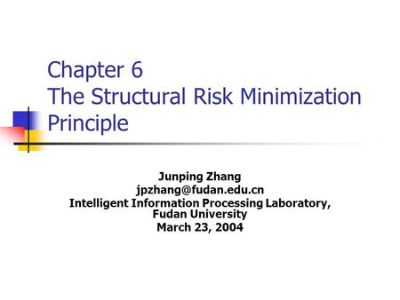 Chapter 6 The Structural Risk Minimization Principle Junping Zhang Intelligent Information Processing Laboratory, Fudan University.