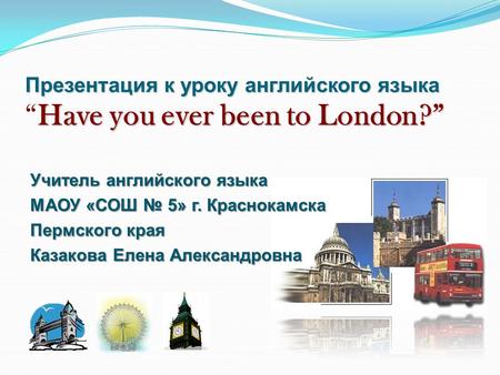 Презентация к уроку английского языка “Have you ever been to London?”