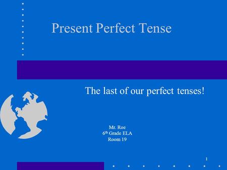 1 Present Perfect Tense The last of our perfect tenses! Mr. Roe 6 th Grade ELA Room 19.