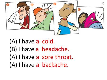 (A) I have a  cold. (B) I have a  headache. (A) I have a  sore throat.