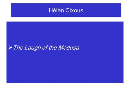 Hélèn Cixous  The Laugh of the Medusa. Hélèn Cixous  The Laugh of the Medusa  I shall speak about women's writing: about what it will do.  Woman.