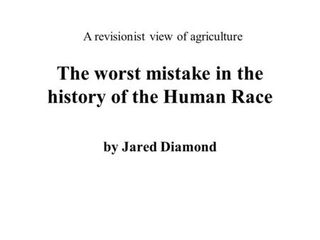 The worst mistake in the history of the Human Race by Jared Diamond A revisionist view of agriculture.